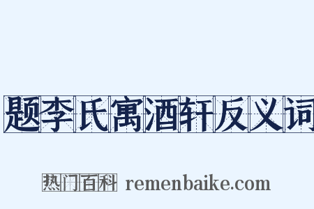 题李氏寓酒轩反义词是什么意思的图片